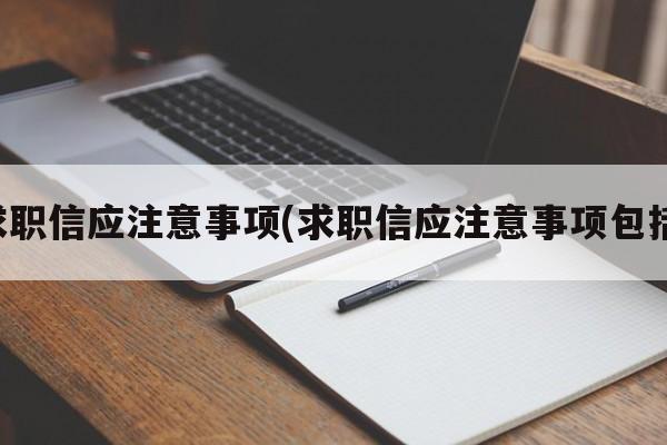 求职信应注意事项(求职信应注意事项包括)