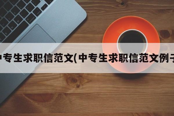 中专生求职信范文(中专生求职信范文例子)