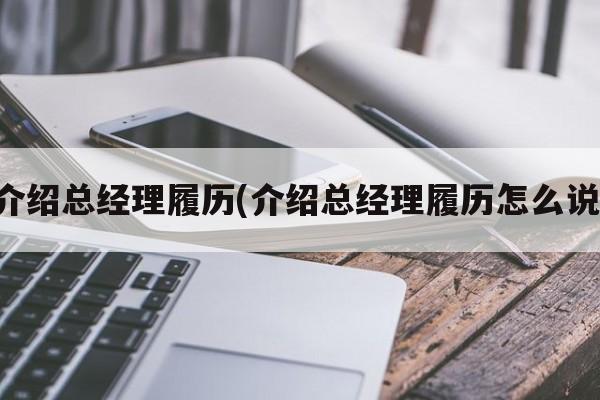 介绍总经理履历(介绍总经理履历怎么说)