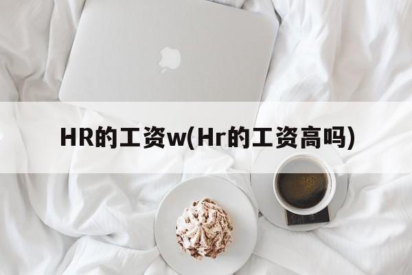 HR的工资w(Hr的工资高吗)