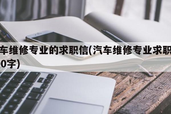 汽车维修专业的求职信(汽车维修专业求职信300字)