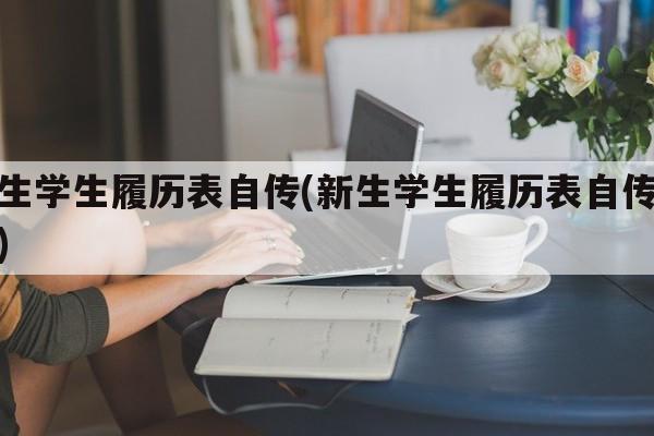 新生学生履历表自传(新生学生履历表自传模板)