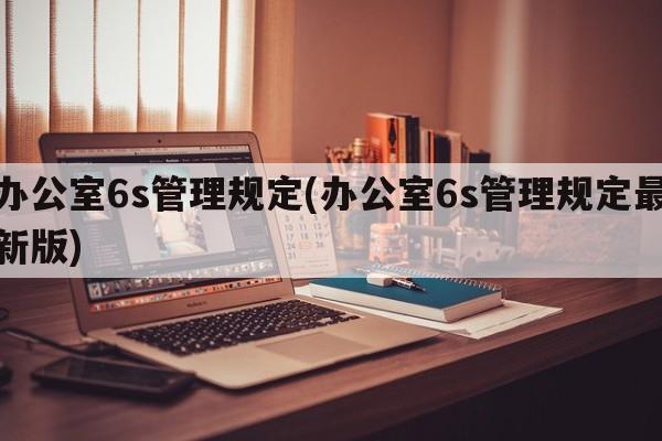 办公室6s管理规定(办公室6s管理规定最新版)